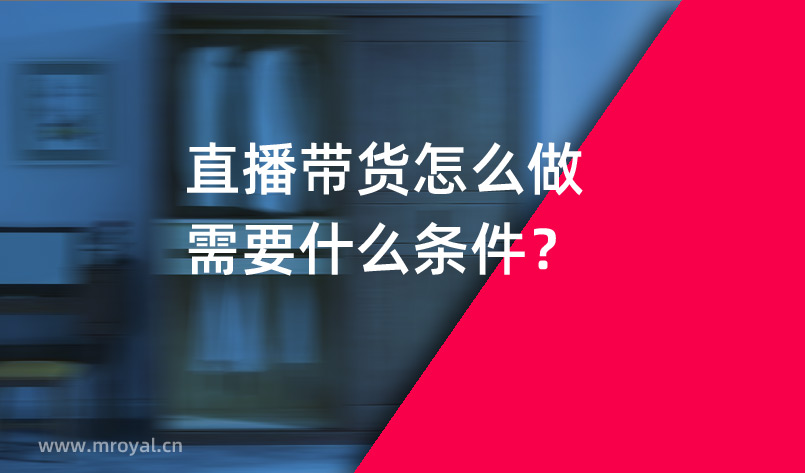 直播带货怎么做需要什么条件？