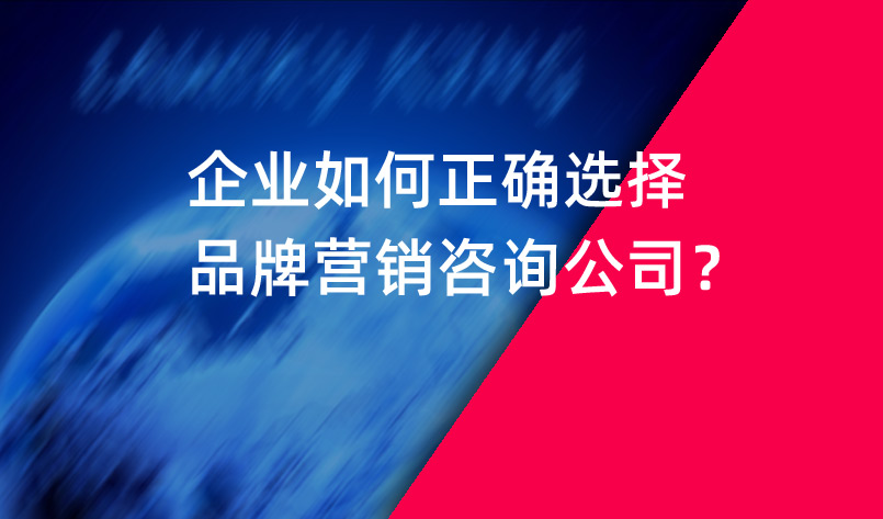 企业如何正确选择品牌营销咨询公司？