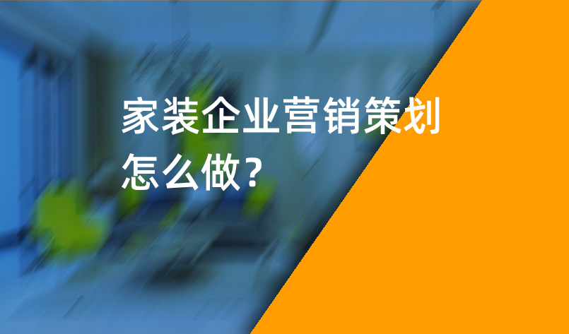 家装企业营销策划怎么做？_家装企业营销策划_家装企业营销公司