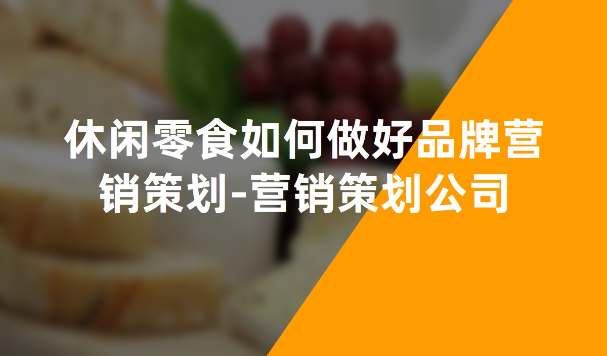 休闲零食如何做好品牌营销策划-营销策划公司