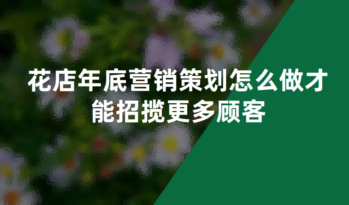 花店年底营销策划怎么做才能招揽更多顾客