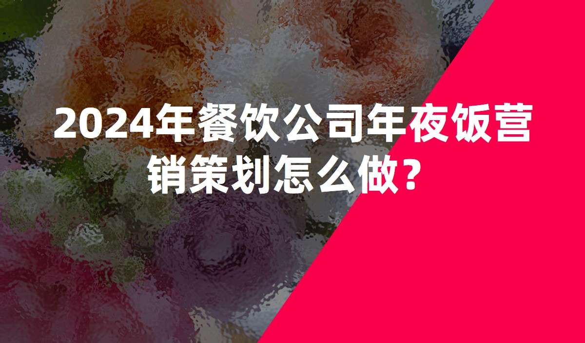 2024年餐饮公司年夜饭营销策划怎么做？