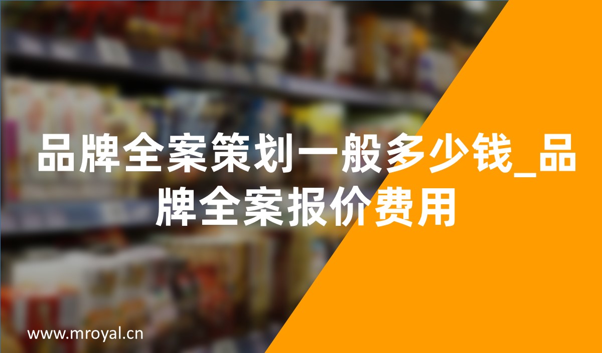 品牌全案策划一般多少钱_品牌全案策划报价费用