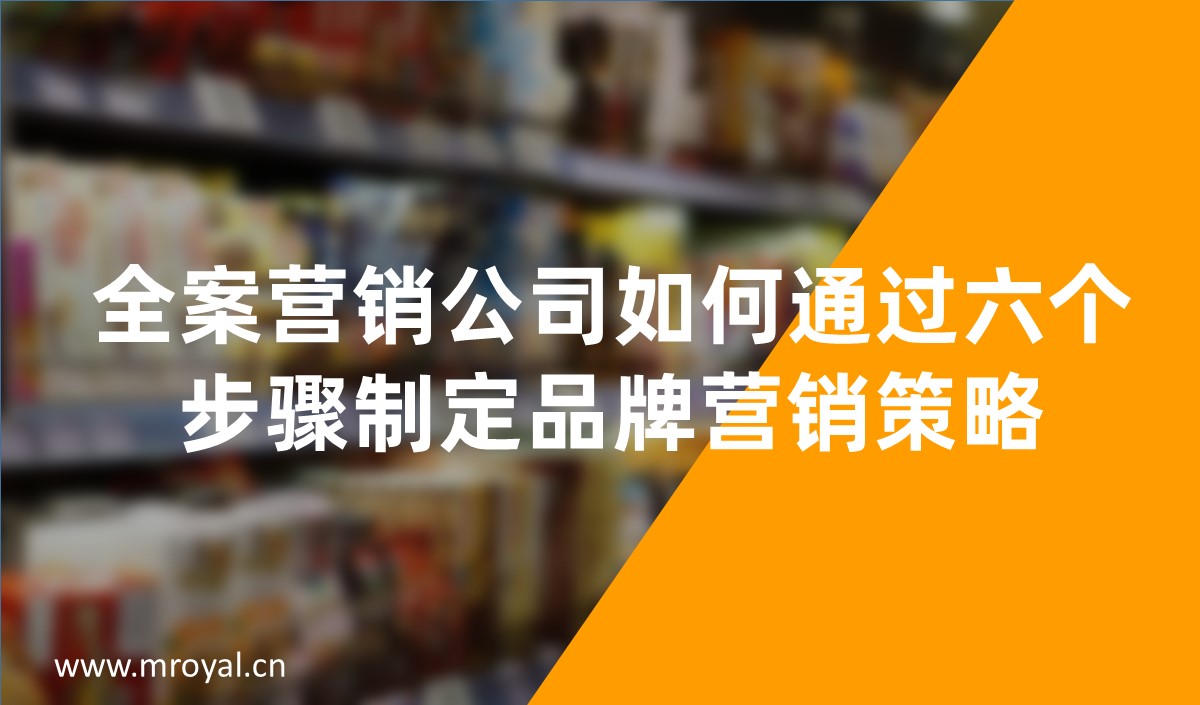 全案营销公司如何通过六个步骤制定品牌营销策略