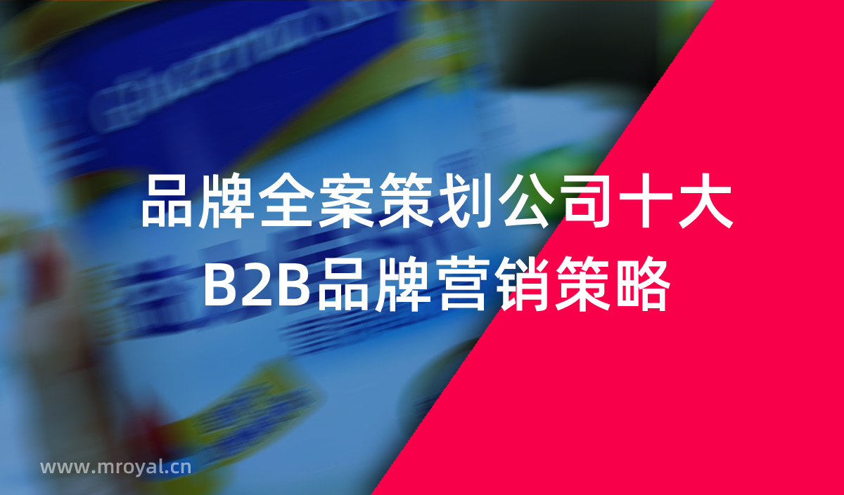 品牌全案策划公司十大B2B品牌营销策略