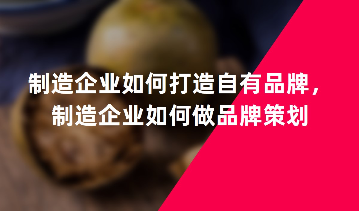 制造企业如何打造自有品牌，制造企业如何做品牌策划