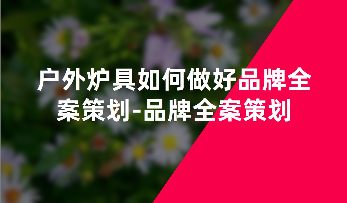 户外炉具如何做好品牌全案策划-品牌全案策划