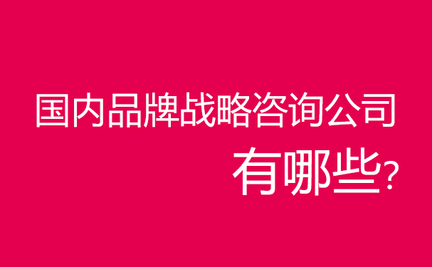 国内品牌战略咨询公司有哪些？