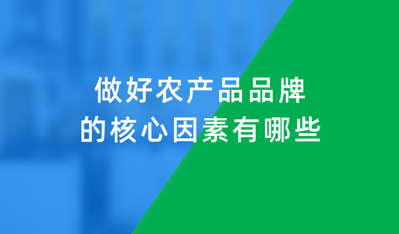 做好农产品品牌的核心因素有哪些