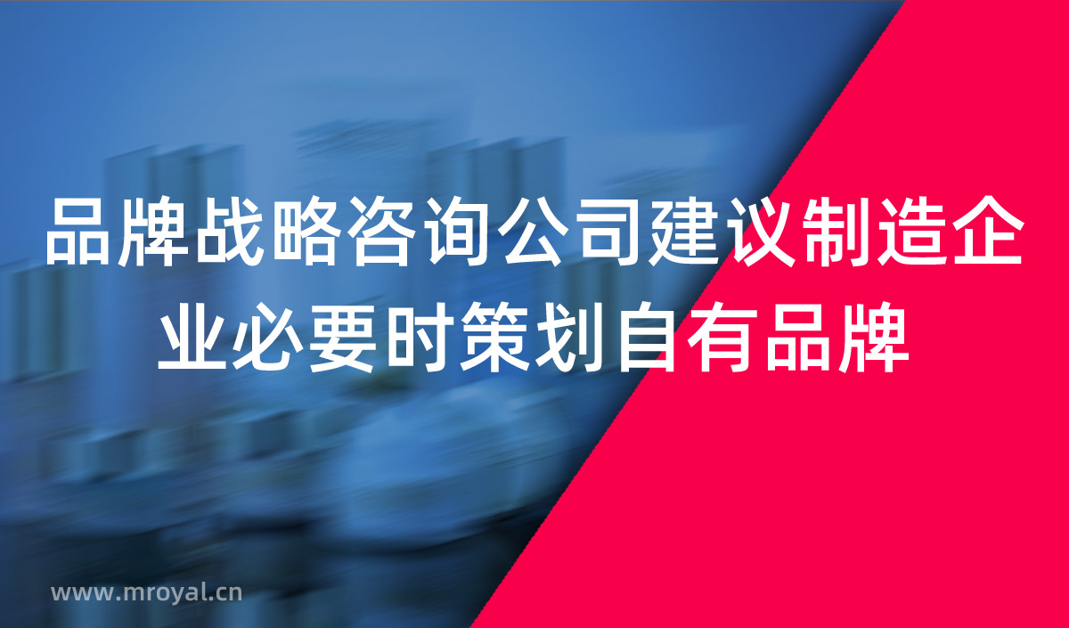 品牌战略咨询公司建议制造企业必要时策划自有品牌