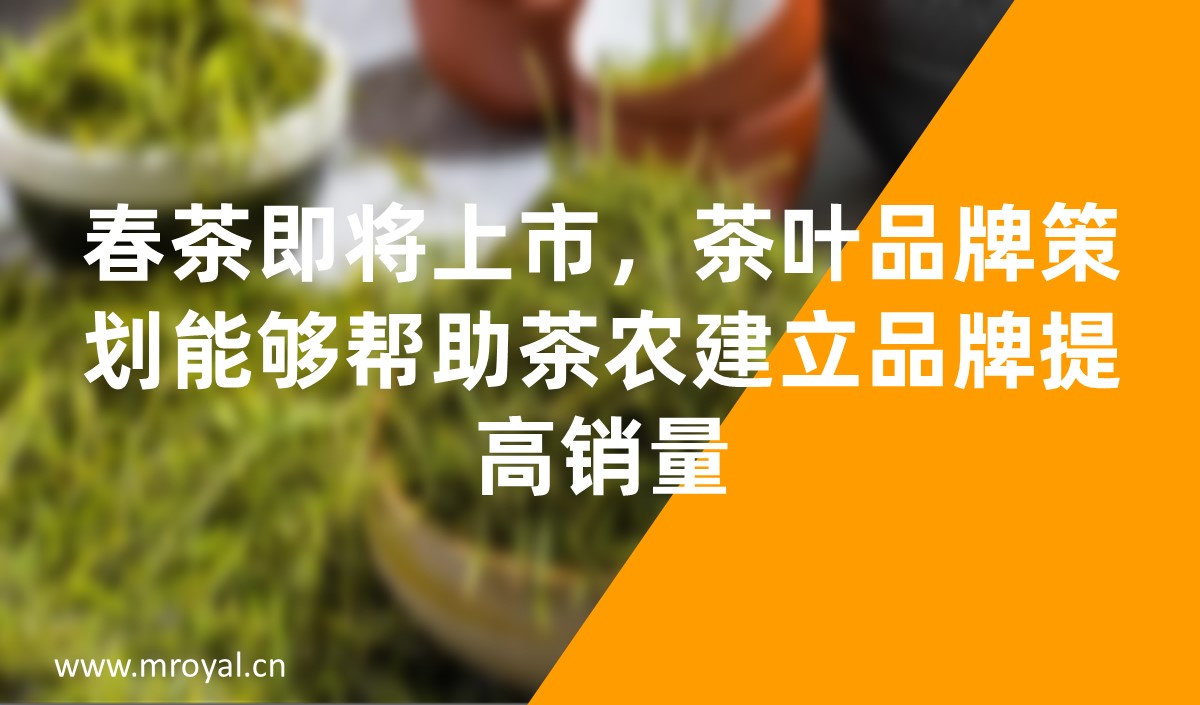 春茶即将上市，茶叶品牌策划能够帮助茶农建立品牌提高销量