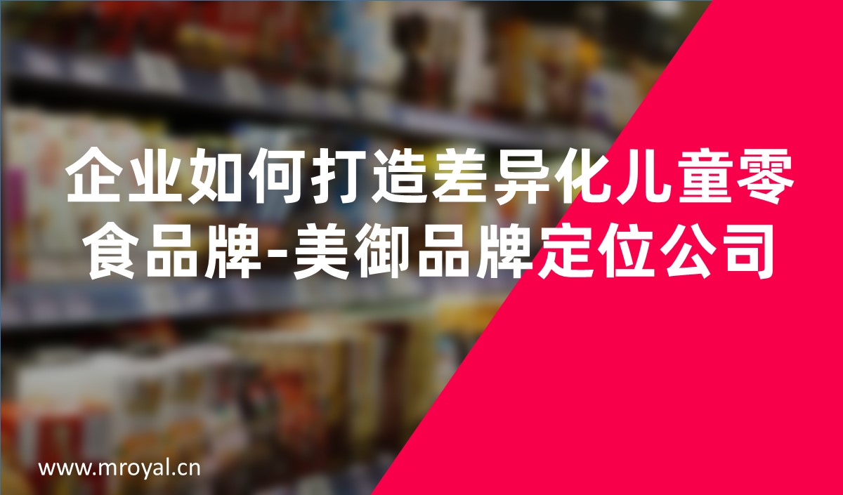 企业如何打造差异化儿童零食品牌-美御品牌定位公司