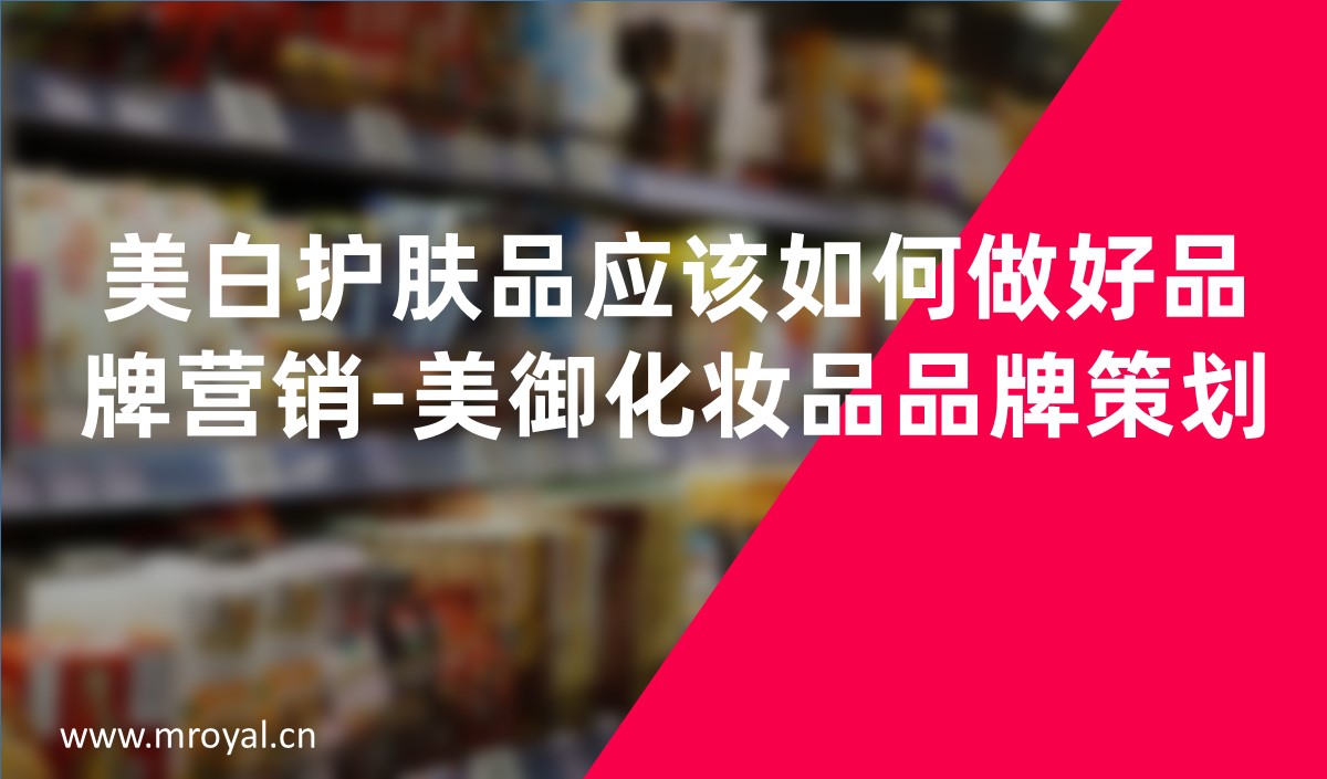 美白护肤品应该如何做好品牌营销-美御化妆品品牌策划