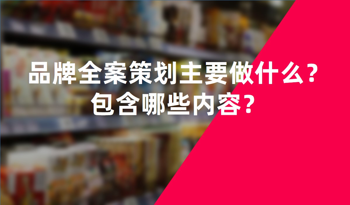 品牌全案策划主要做什么？包含哪些内容？