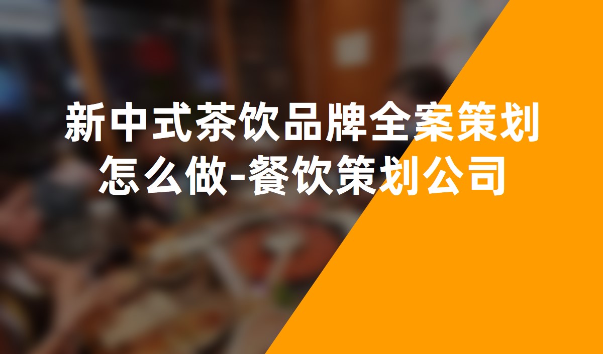 新中式茶饮品牌全案策划怎么做-餐饮策划公司