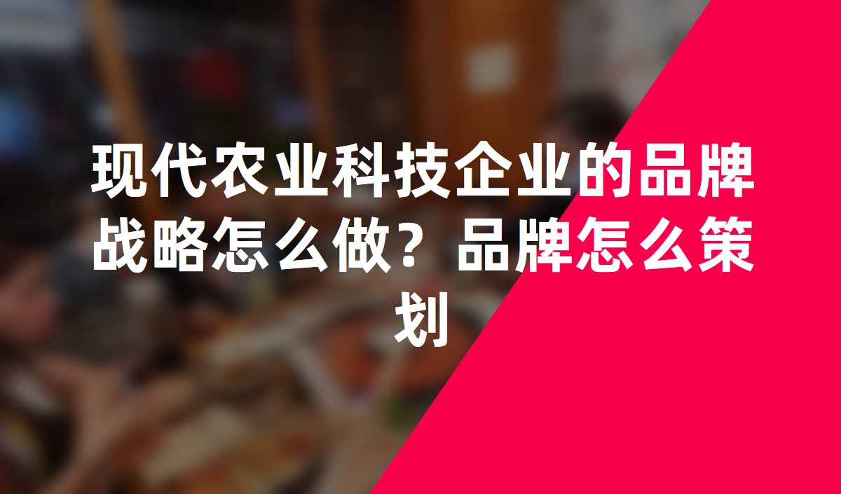 现代农业科技企业的品牌战略怎么做？品牌怎么策划