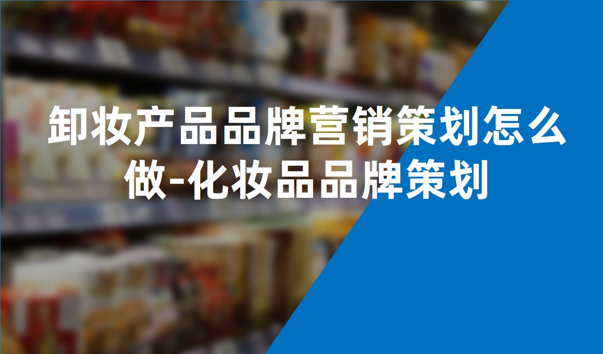 卸妆产品品牌营销策划怎么做-化妆品品牌策划