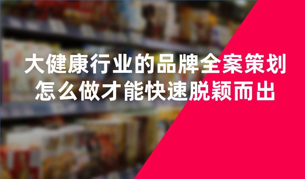 大健康行业的品牌全案策划怎么做才能快速脱颖而出