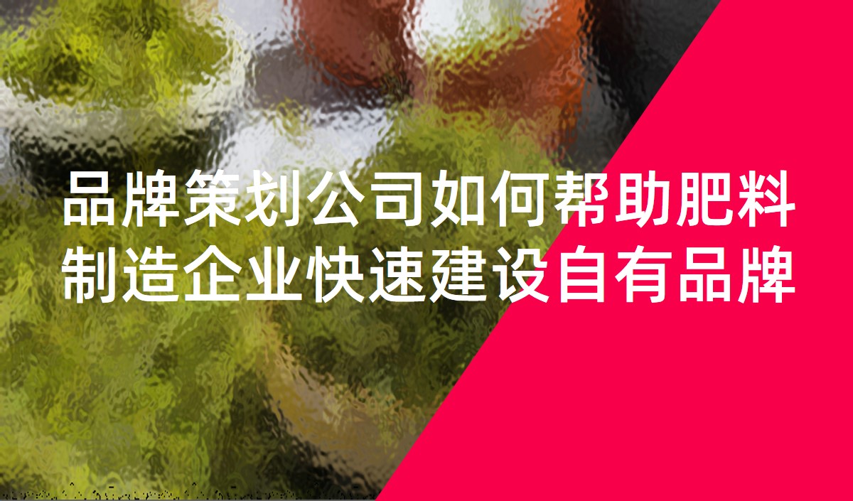 品牌策划公司如何帮助肥料制造企业快速建设自有品牌