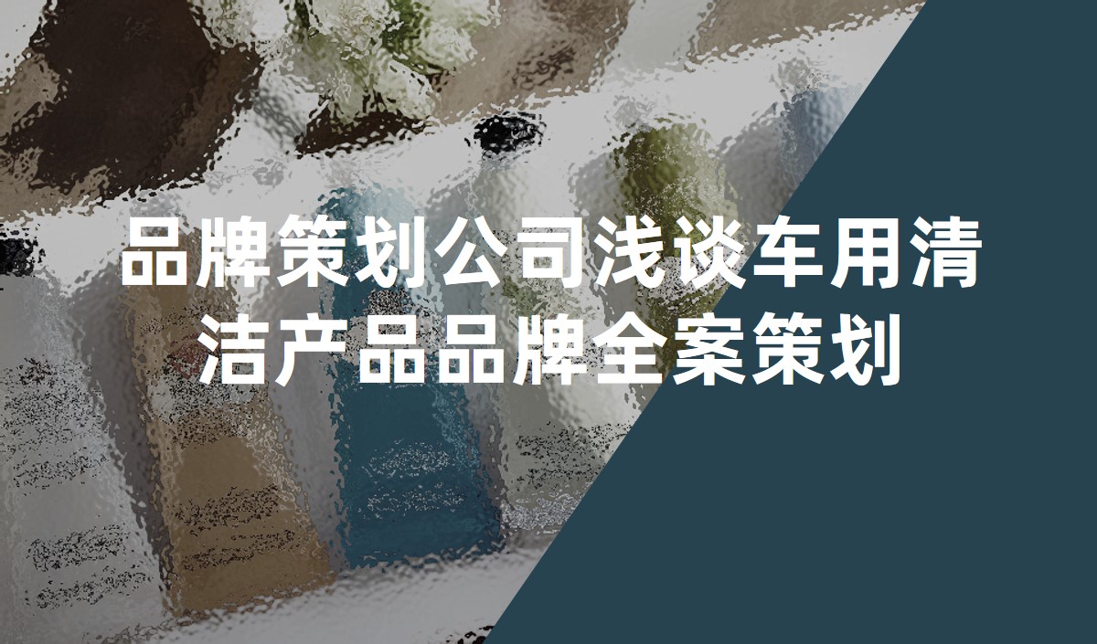 品牌策划公司浅谈车用清洁产品品牌全案策划