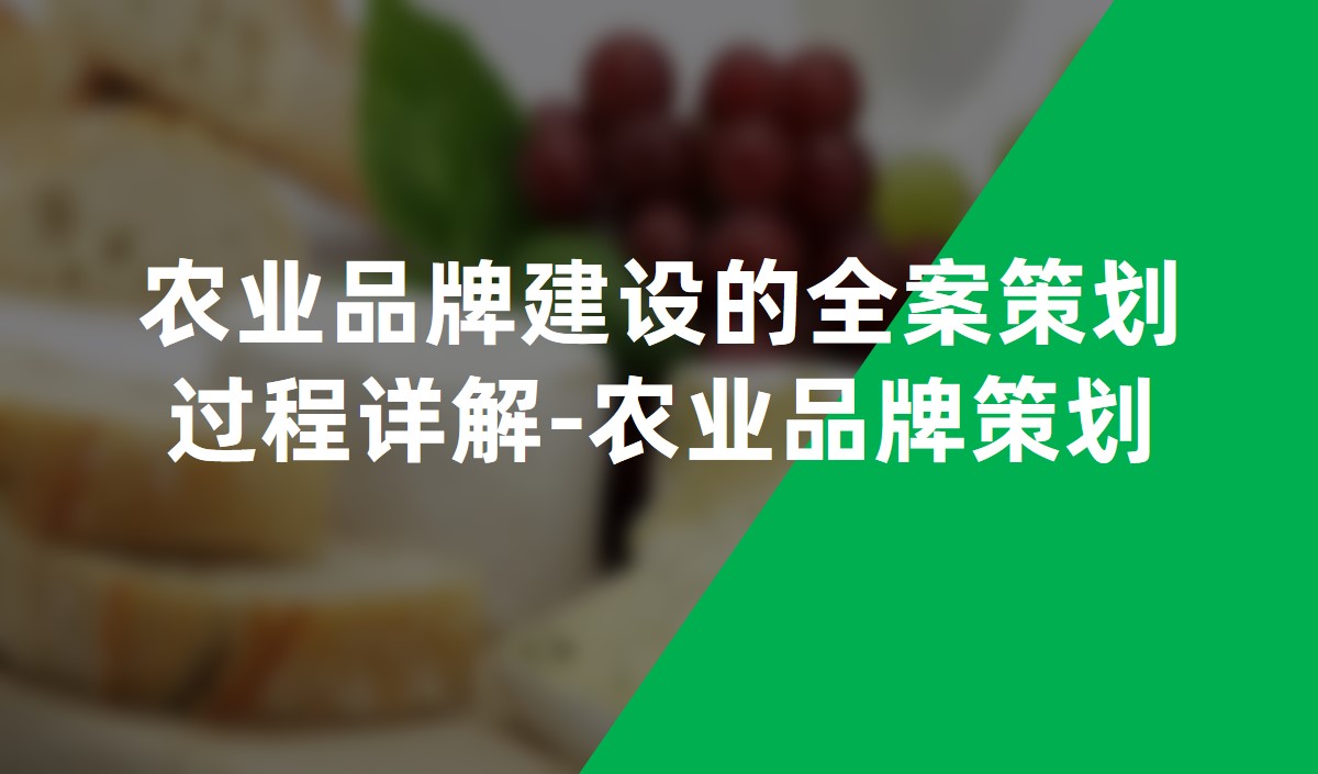 农业品牌建设的全案策划过程详解-农业品牌策划