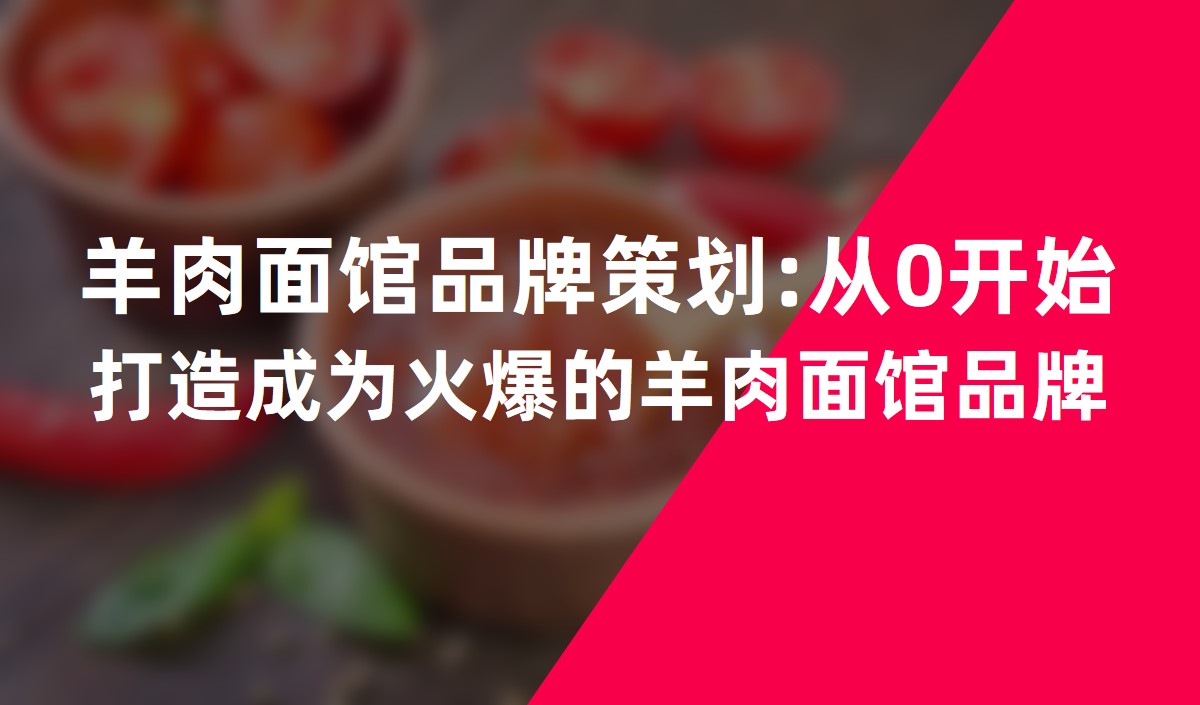 羊肉面馆品牌策划:从0开始打造成为火爆的羊肉面馆品牌