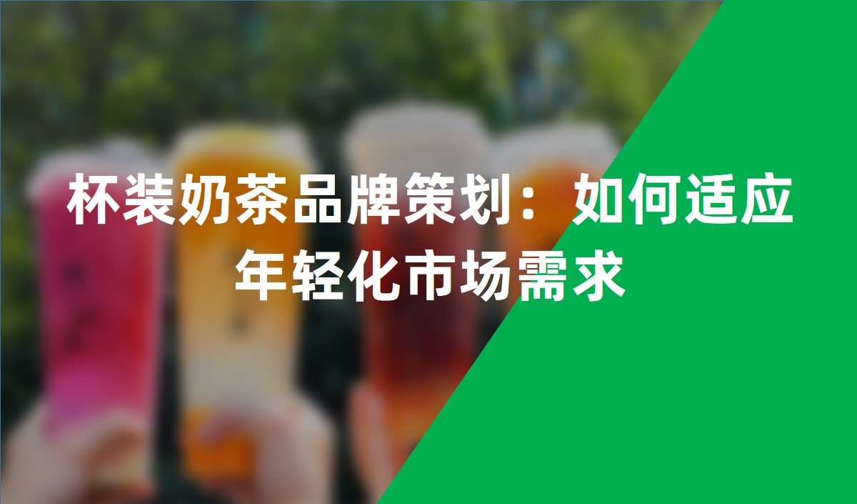 杯装奶茶品牌策划：如何适应年轻化市场需求