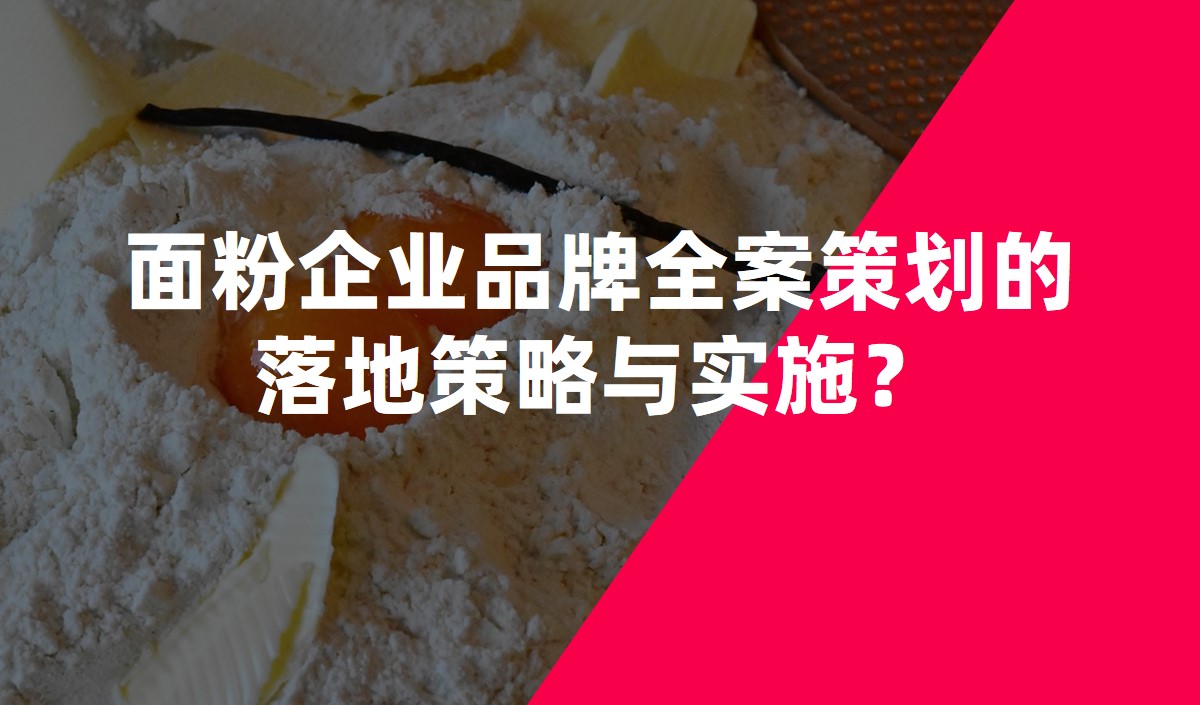 面粉企业品牌全案策划的落地策略与实施？