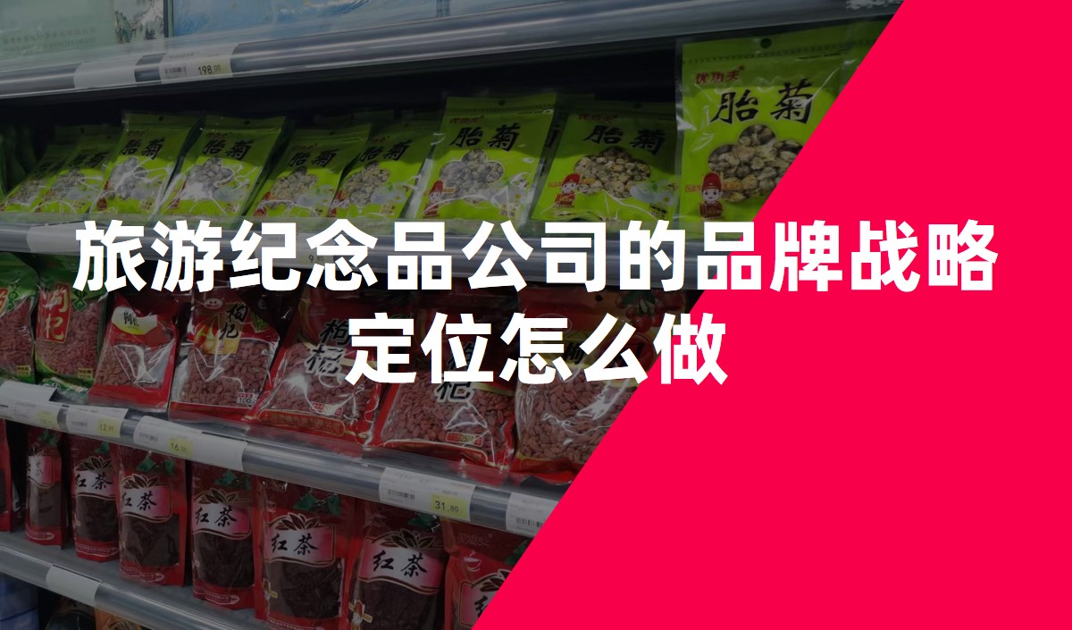 旅游纪念品公司的品牌战略定位怎么做-品牌定位公司